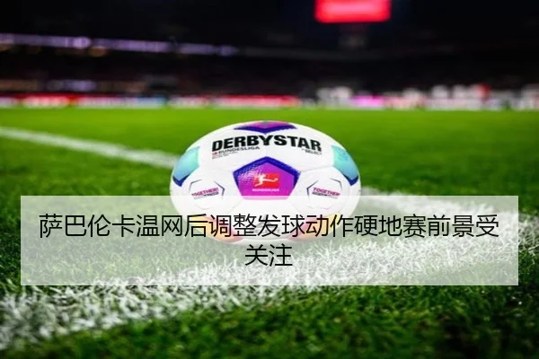 萨巴伦卡温网后调整发球动作硬地赛前景受关注