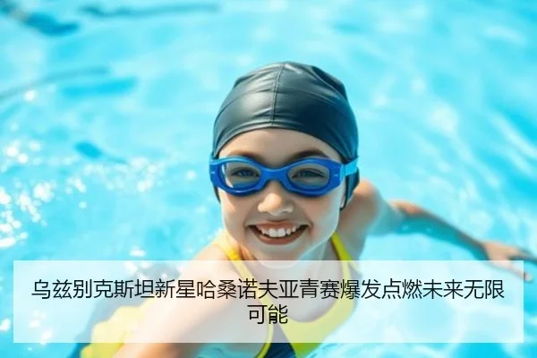 乌兹别克斯坦新星哈桑诺夫亚青赛爆发点燃未来无限可能