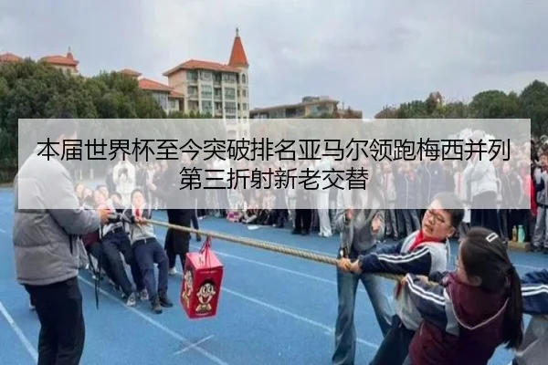 本届世界杯至今突破排名亚马尔领跑梅西并列第三折射新老交替