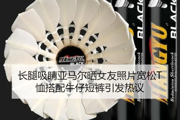 长腿吸睛亚马尔晒女友照片宽松T恤搭配牛仔短裤引发热议