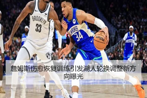 詹姆斯伤愈恢复训练引发湖人轮换调整新方向曝光