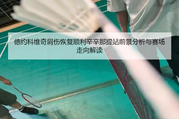 德约科维奇肩伤恢复顺利辛辛那提站前景分析与赛场走向解读