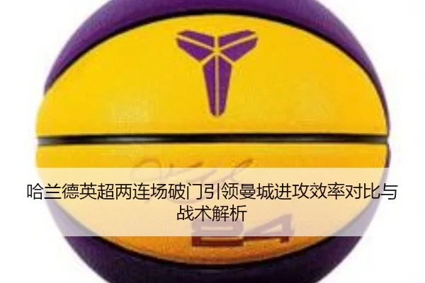 哈兰德英超两连场破门引领曼城进攻效率对比与战术解析